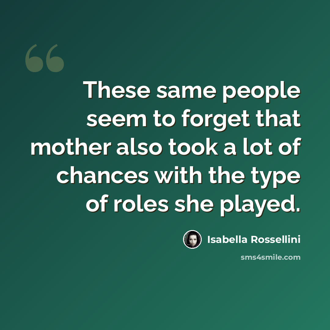 “These same people seem to forget that mother also took a lot of chances with the type of roles she played.” quote by Isabella Rossellini