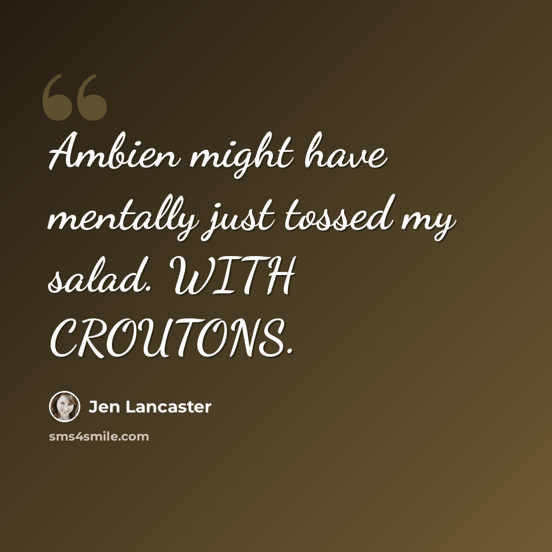 “Ambien might have mentally just tossed my salad. WITH CROUTONS.” quote by Jen Lancaster