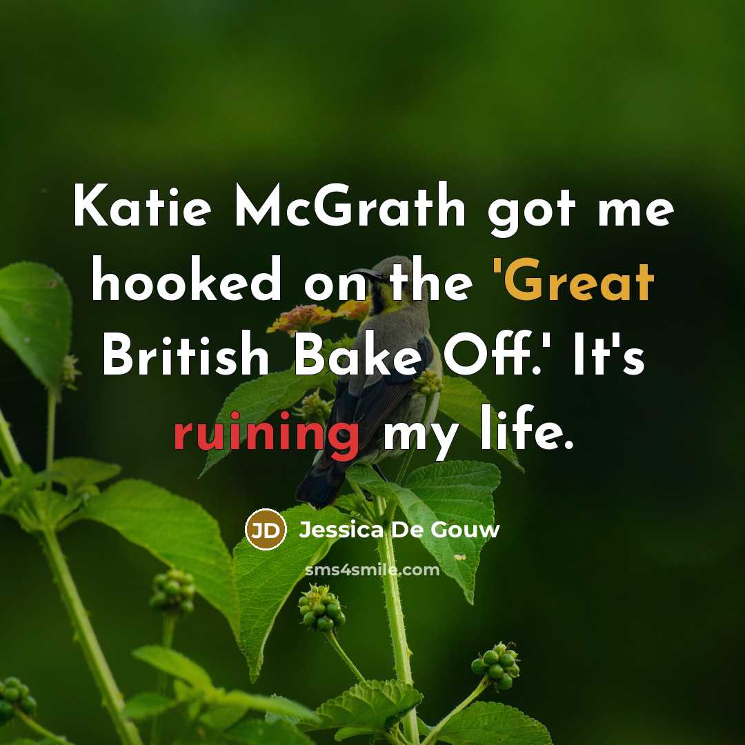 “Katie McGrath got me hooked on the 'Great British Bake Off.' It's ruining my life.” quote by Jessica De Gouw