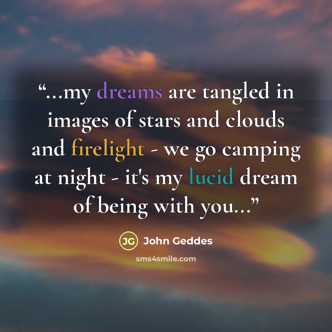 “...my dreams are tangled in images of stars and clouds and firelight - we go camping at night - it's my lucid dream of being with you...” quote by John Geddes