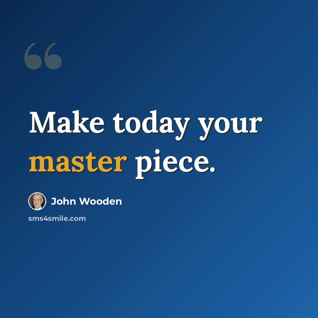 “Make today your master piece.” quote by John Wooden