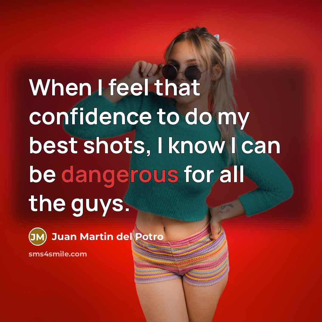 “When I feel that confidence to do my best shots, I know I can be dangerous for all the guys.” quote by Juan Martin del Potro