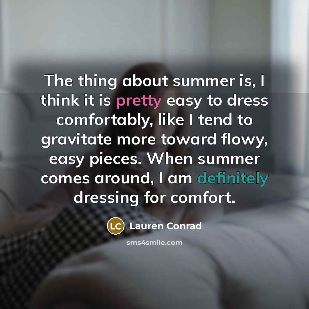 “The thing about summer is, I think it is pretty easy to dress comfortably, like I tend to gravitate more toward flowy, easy pieces. When summer comes around, I am definitely dressing for comfort.” quote by Lauren Conrad