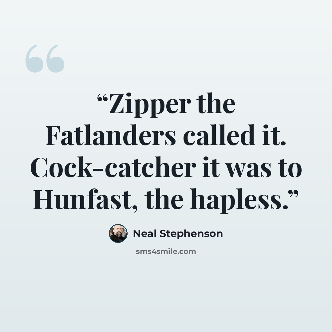 “Zipper the Fatlanders called it. Cock-catcher it was to Hunfast, the hapless.” quote by Neal Stephenson