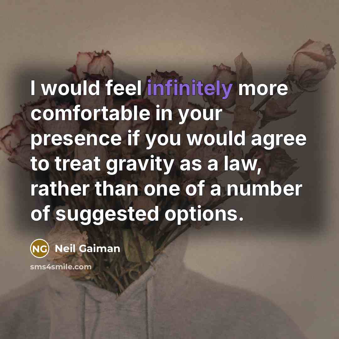 “I would feel infinitely more comfortable in your presence if you would agree to treat gravity as a law, rather than one of a number of suggested options.” quote by Neil Gaiman