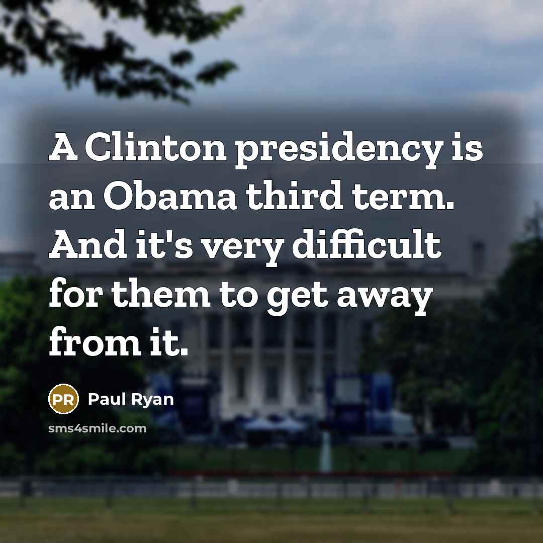 “A Clinton presidency is an Obama third term. And it's very difficult for them to get away from it.” quote by Paul Ryan