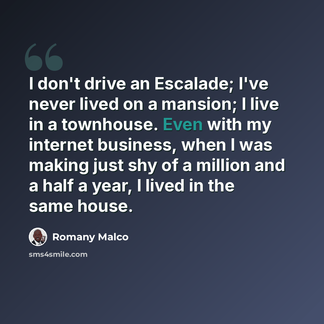 “I don't drive an Escalade; I've never lived on a mansion; I live in a townhouse. Even with my internet business, when I was making just shy of a million and a half a year, I lived in the same house.” quote by Romany Malco