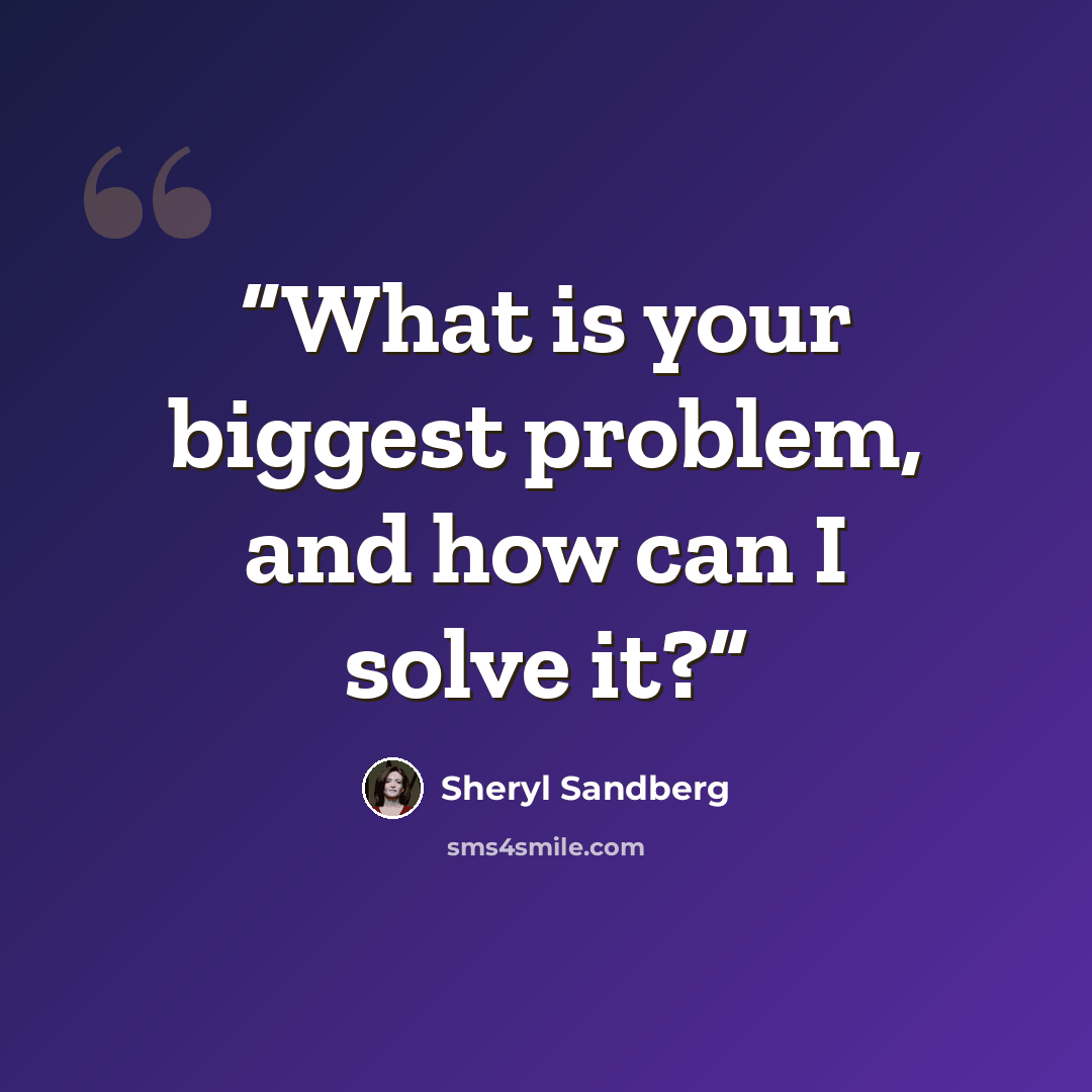“What is your biggest problem, and how can I solve it?” quote by Sheryl Sandberg