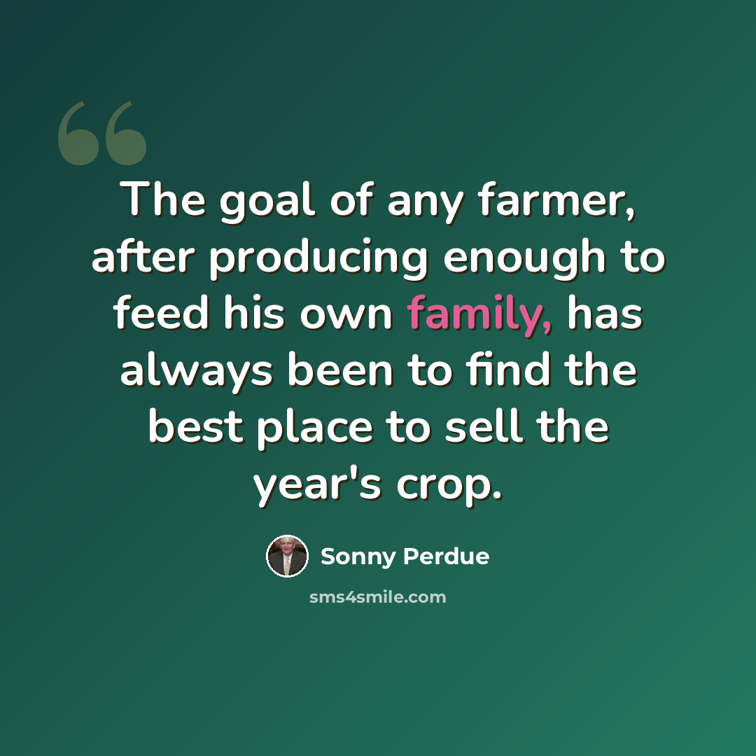 “The goal of any farmer, after producing enough to feed his own family, has always been to find the best place to sell the year's crop.” quote by Sonny Perdue