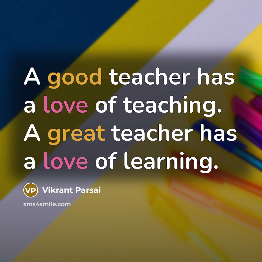 “A good teacher has a love of teaching. A great teacher has a love of learning.” quote by Vikrant Parsai