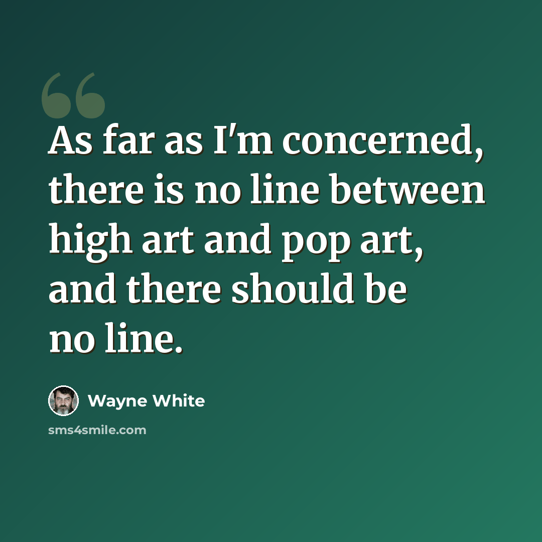 “As far as I'm concerned, there is no line between high art and pop art, and there should be no line.” quote by Wayne White