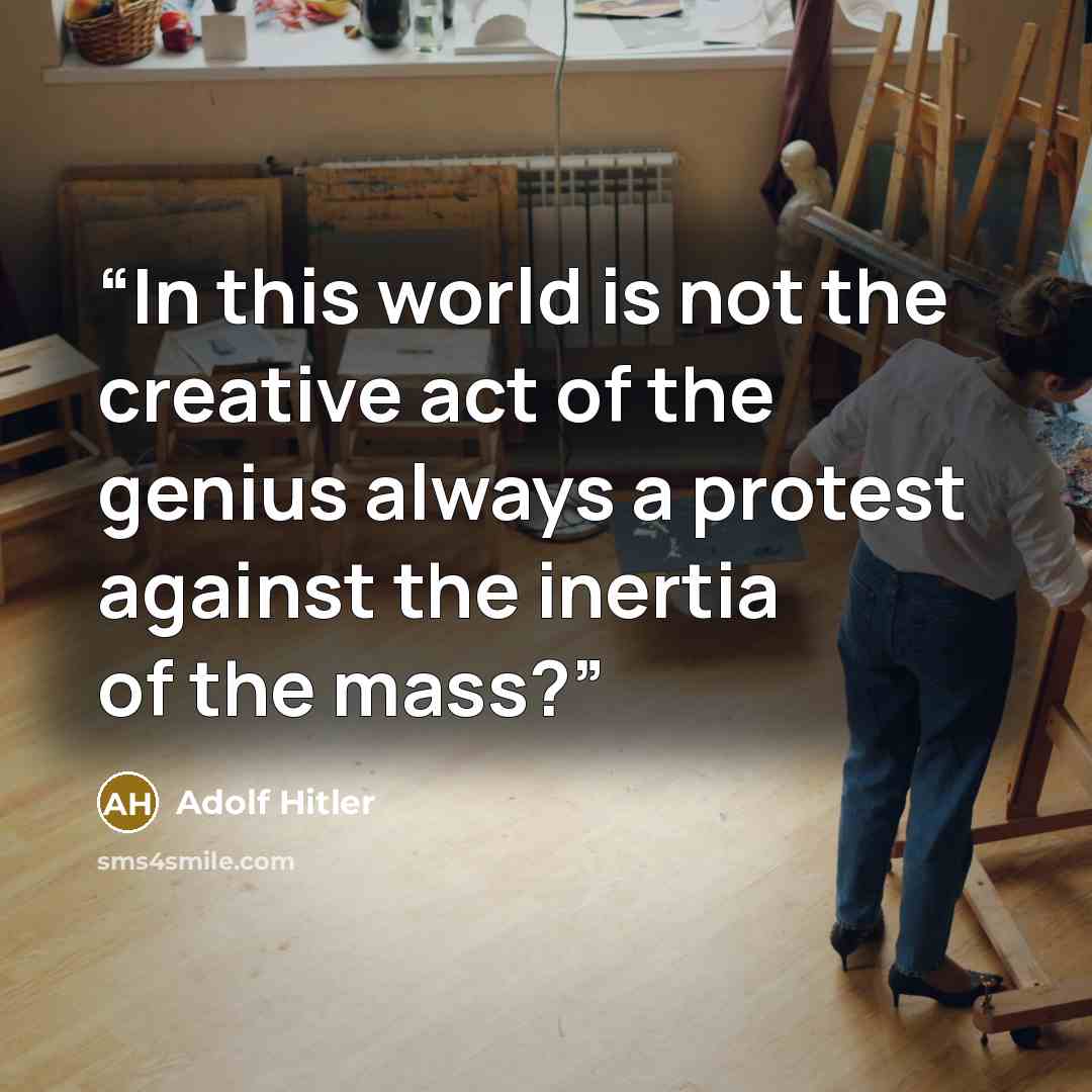 “In this world is not the creative act of the genius always a protest against the inertia of the mass?” quote by Adolf Hitler
