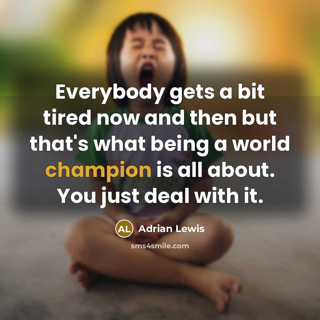 “Everybody gets a bit tired now and then but that's what being a world champion is all about. You just deal with it.” quote by Adrian Lewis