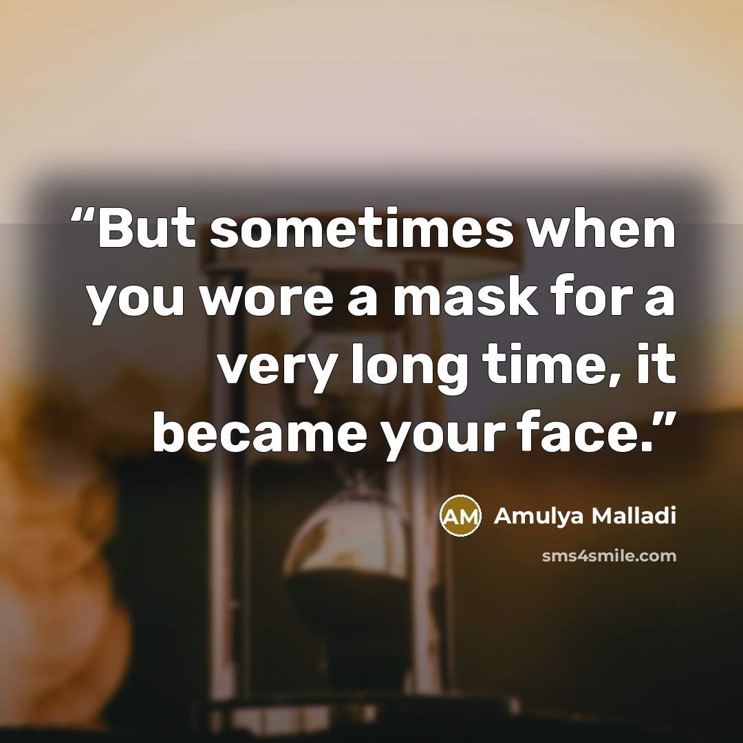 “But sometimes when you wore a mask for a very long time, it became your face.” quote by Amulya Malladi