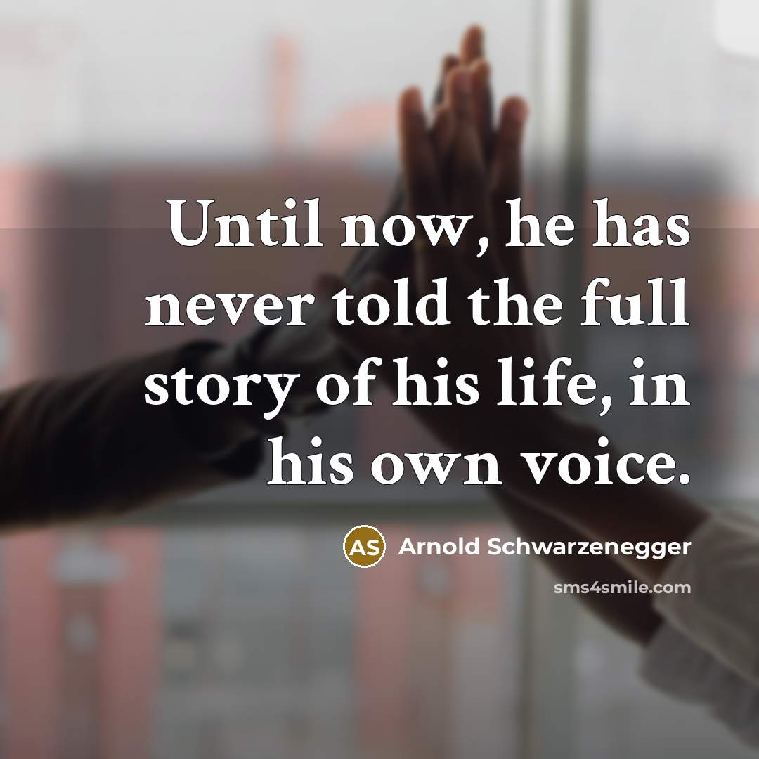 “Until now, he has never told the full story of his life, in his own voice.” quote by Arnold Schwarzenegger