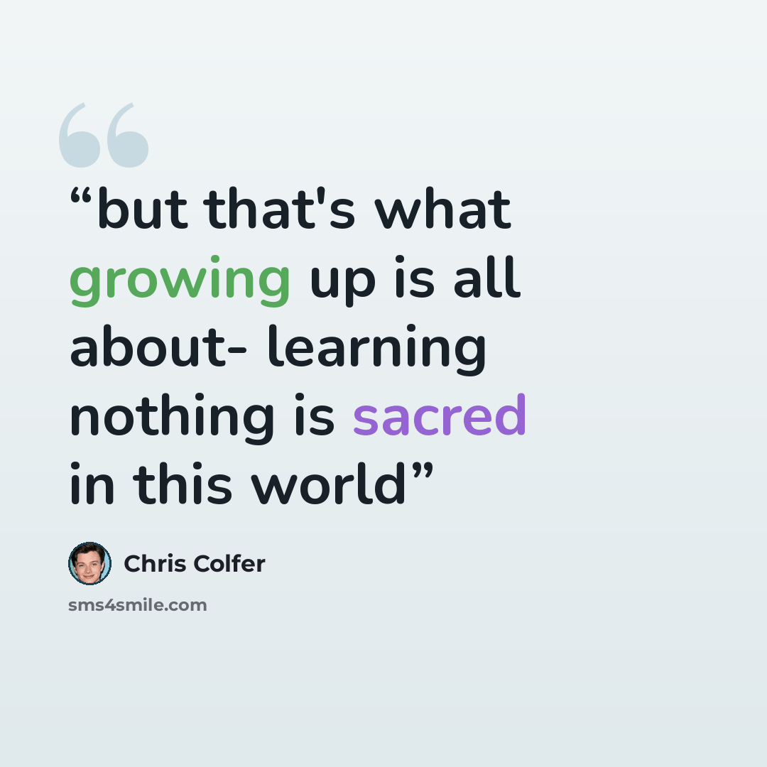 “but that's what growing up is all about- learning nothing is sacred in this world” quote by Chris Colfer