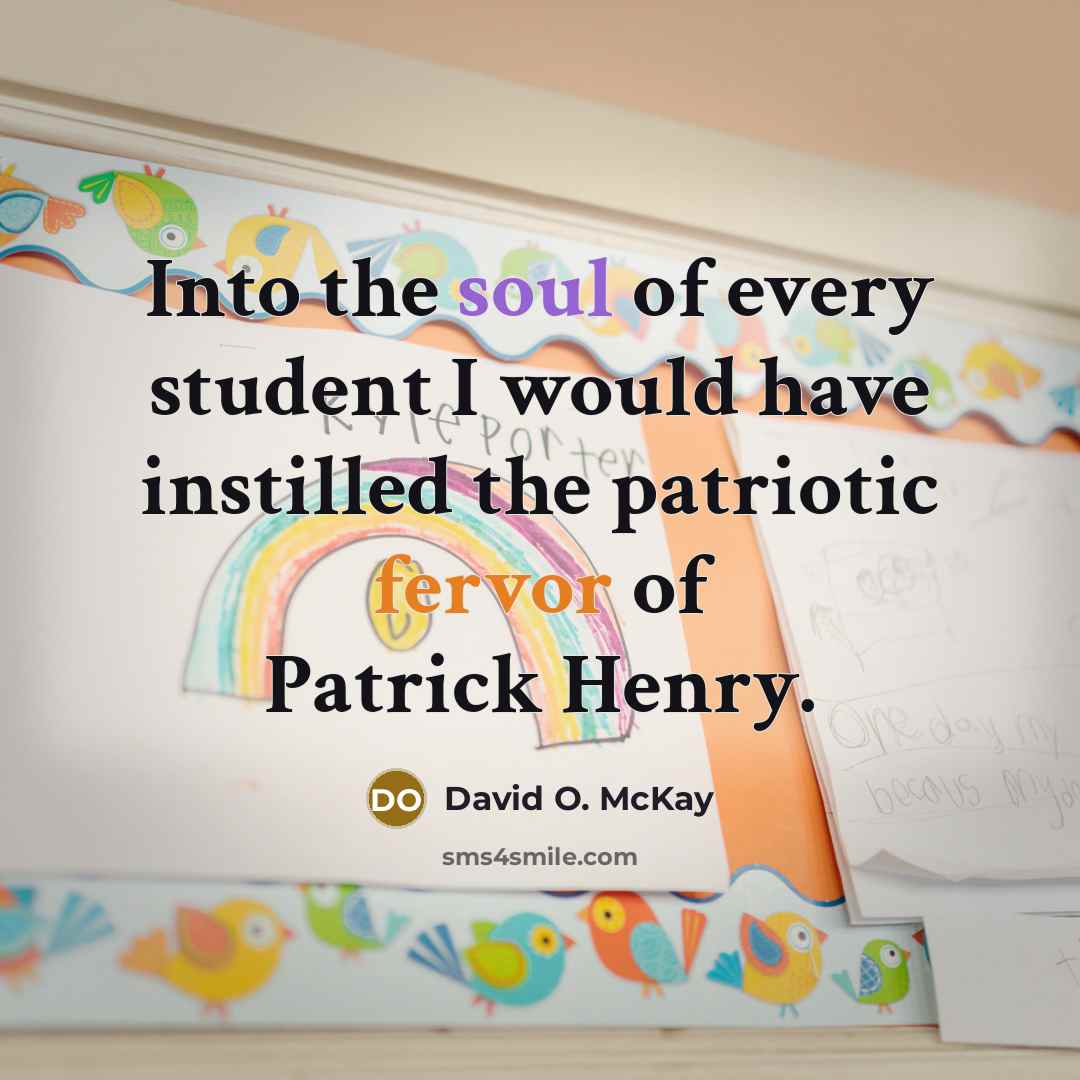 “Into the soul of every student I would have instilled the patriotic fervor of Patrick Henry.” quote by David O. McKay