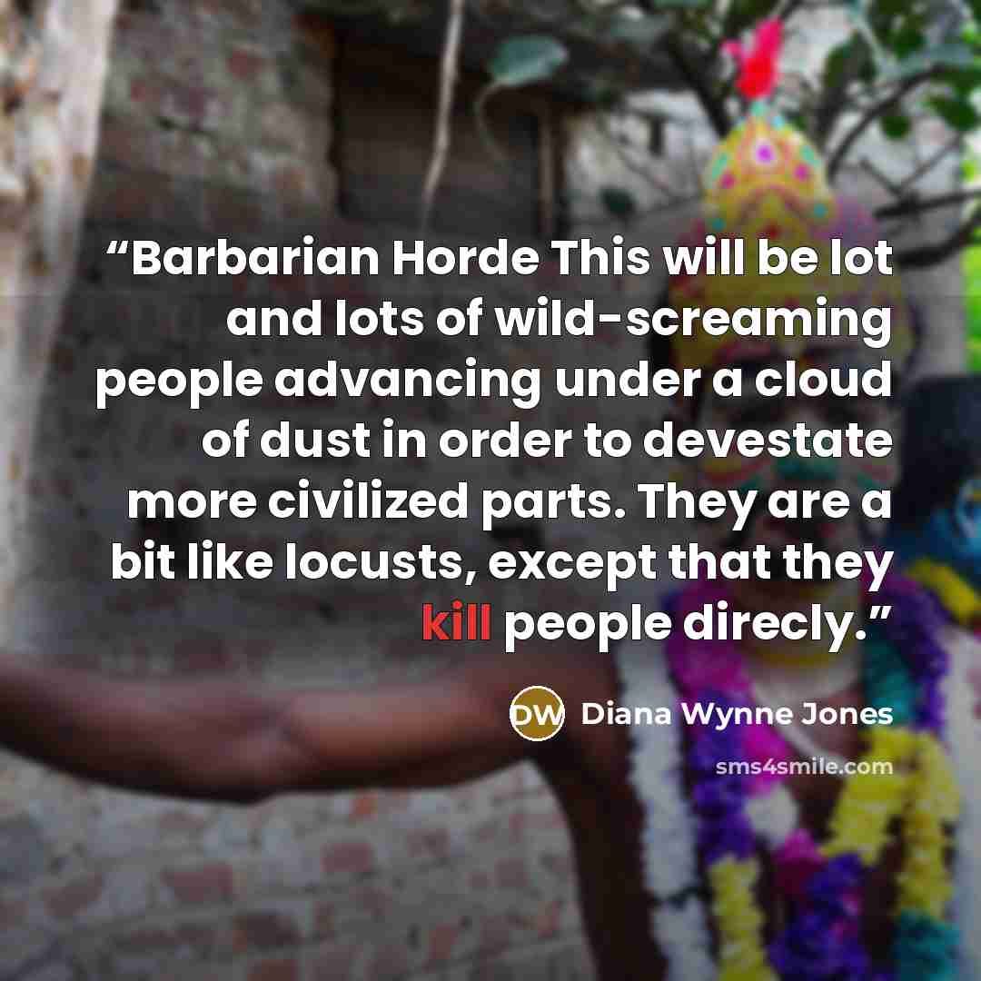 “Barbarian Horde This will be lot and lots of wild-screaming people advancing under a cloud of dust in order to devestate more civilized parts. They are a bit like locusts, except that they kill people direcly.” quote by Diana Wynne Jones