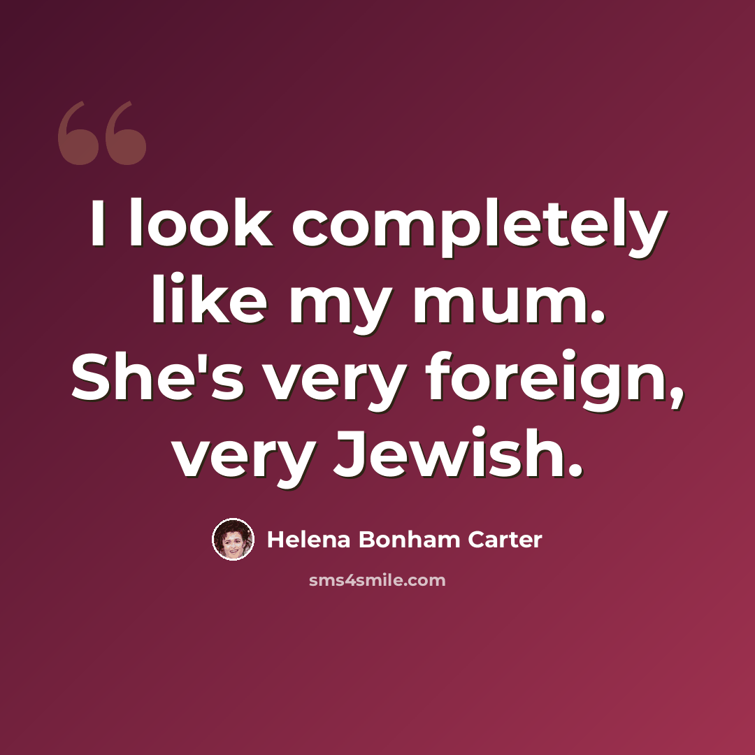 “I look completely like my mum. She's very foreign, very Jewish.” quote by Helena Bonham Carter
