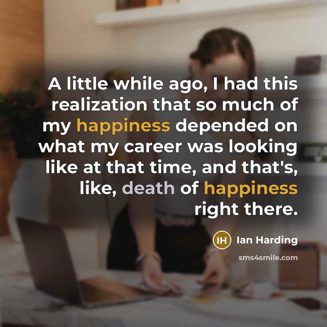 “A little while ago, I had this realization that so much of my happiness depended on what my career was looking like at that time, and that's, like, death of happiness right there.” quote by Ian Harding
