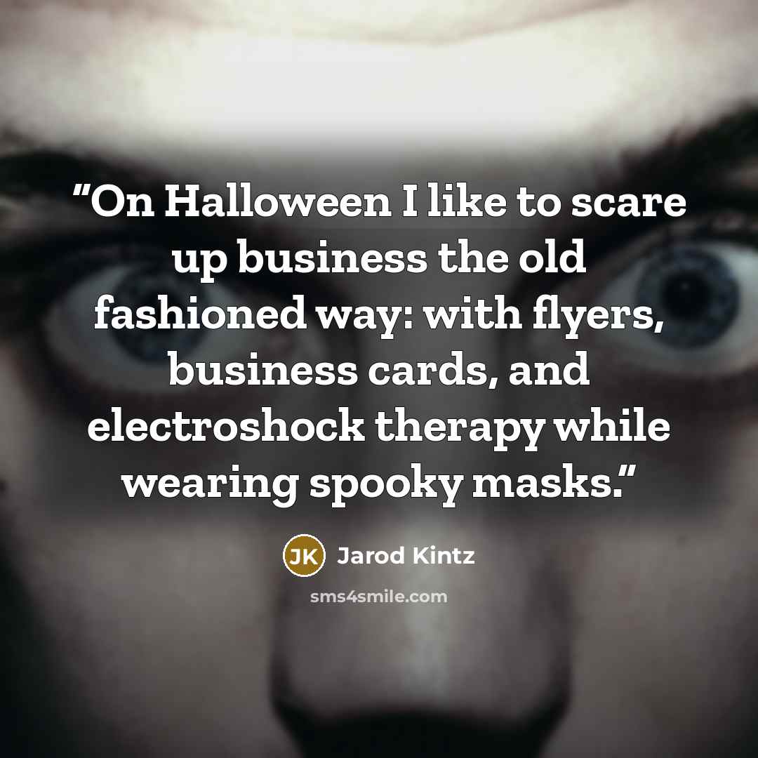 “On Halloween I like to scare up business the old fashioned way: with flyers, business cards, and electroshock therapy while wearing spooky masks.” quote by Jarod Kintz