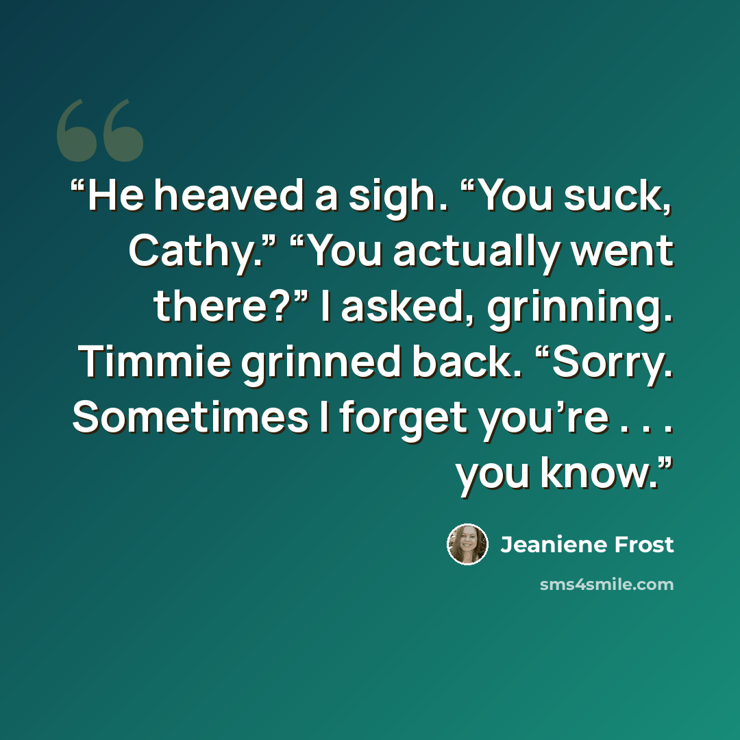 “He heaved a sigh. “You suck, Cathy.” “You actually went there?” I asked, grinning. Timmie grinned back. “Sorry. Sometimes I forget you’re . . . you know.” quote by Jeaniene Frost