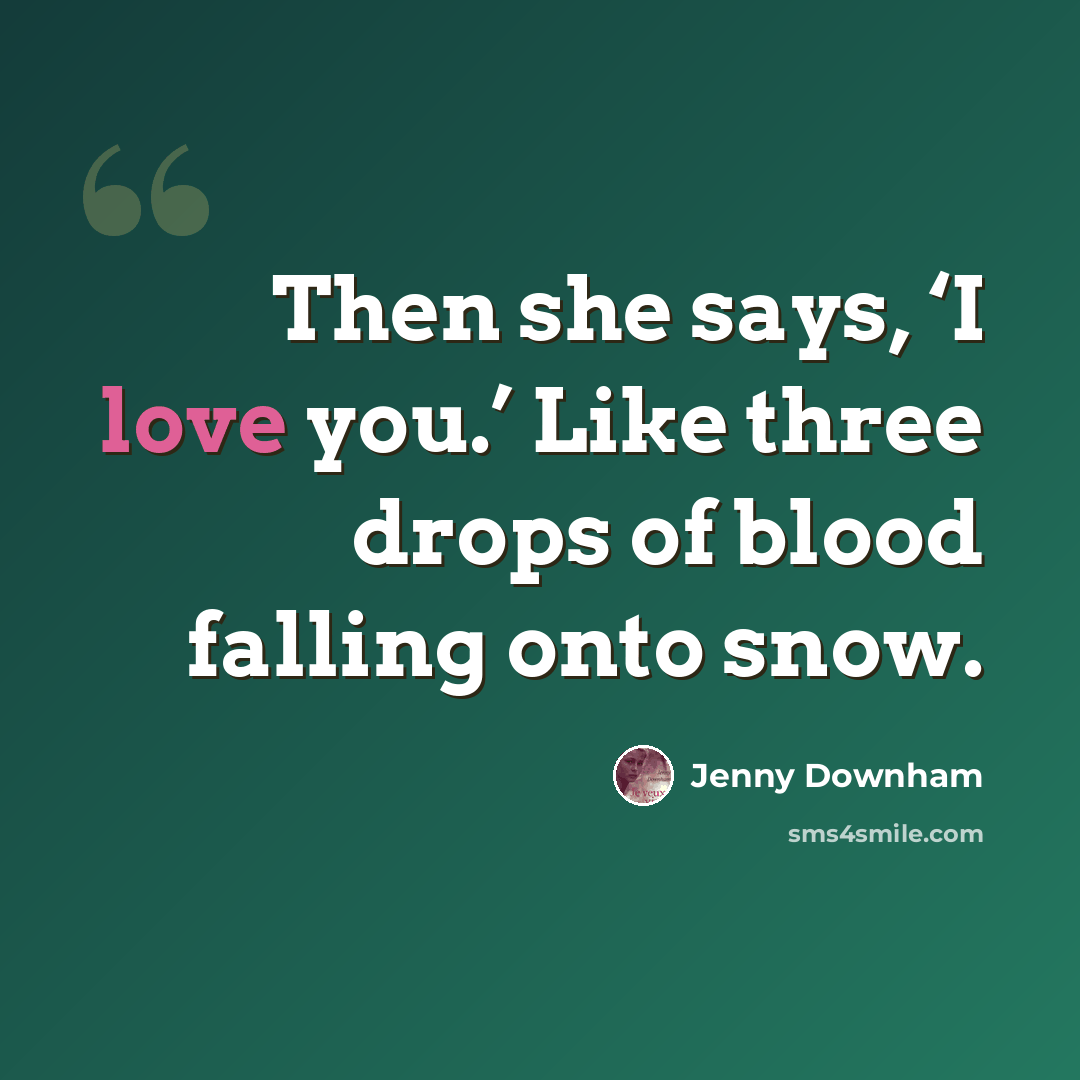 “Then she says, ‘I love you.’ Like three drops of blood falling onto snow.” quote by Jenny Downham