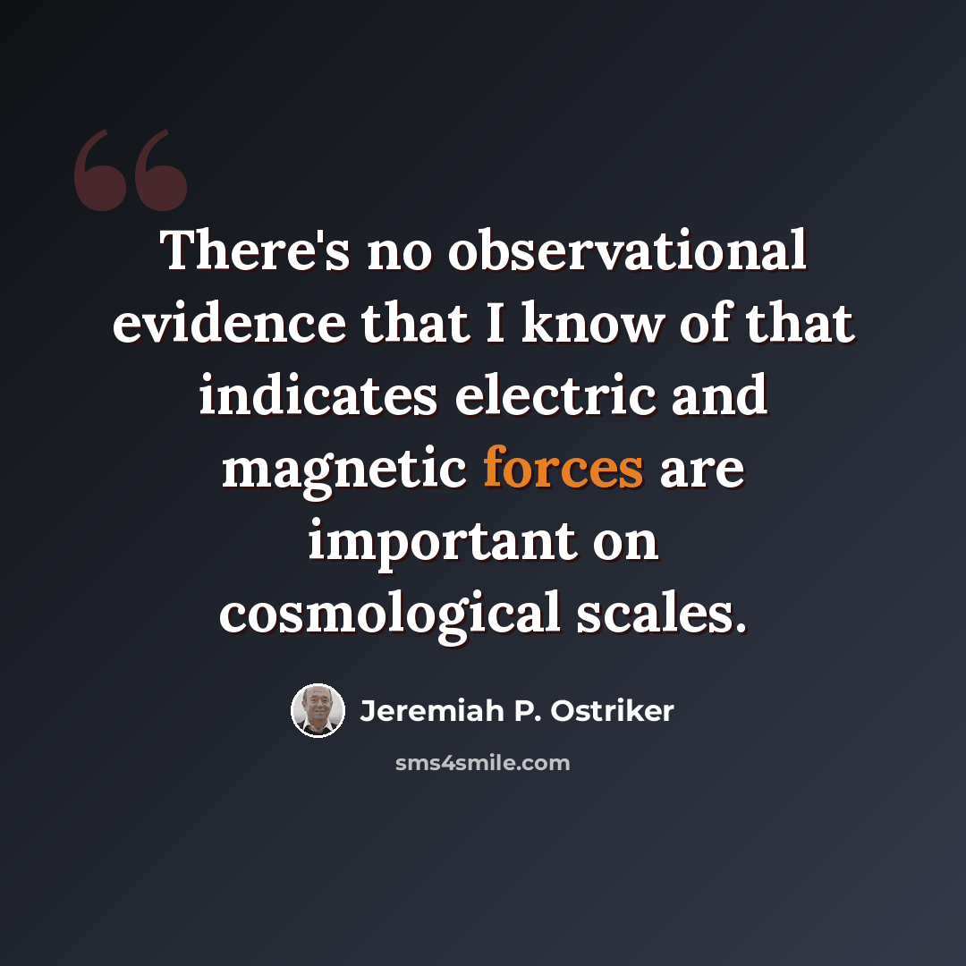 “There's no observational evidence that I know of that indicates electric and magnetic forces are important on cosmological scales.” quote by Jeremiah P. Ostriker