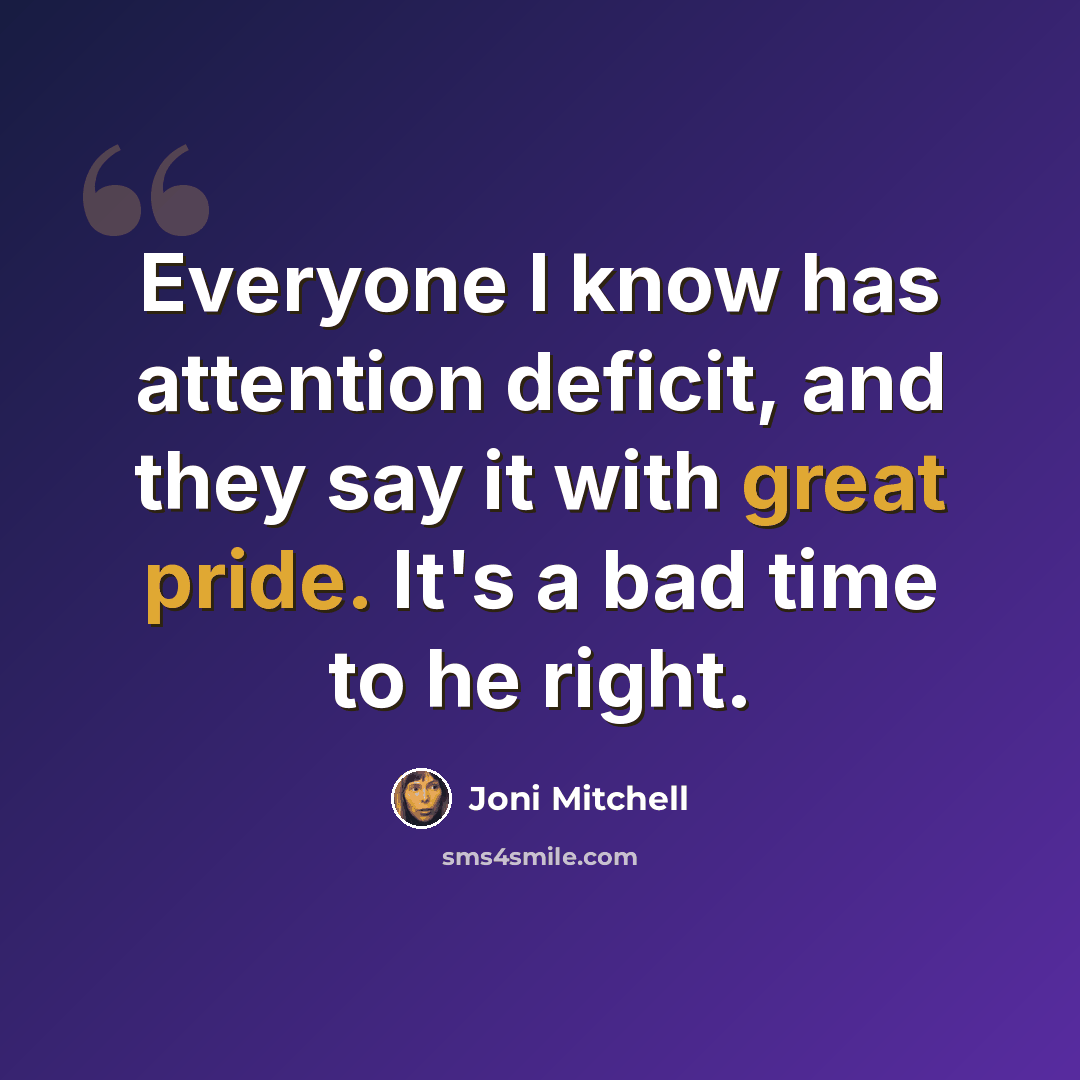 “Everyone I know has attention deficit, and they say it with great pride. It's a bad time to he right.” quote by Joni Mitchell