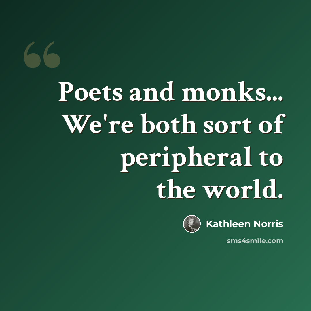 “Poets and monks... We're both sort of peripheral to the world.” quote by Kathleen Norris