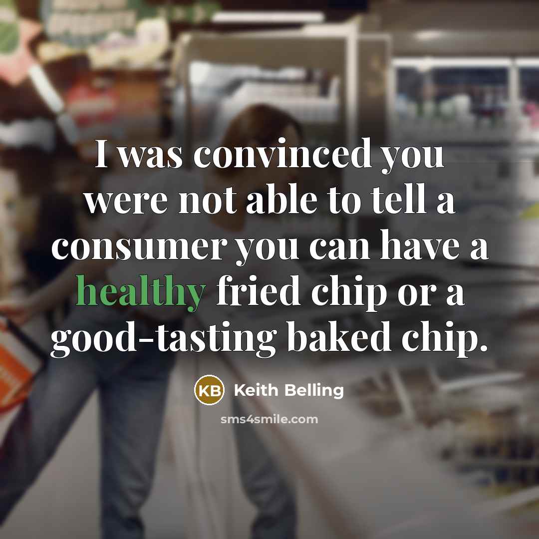 “I was convinced you were not able to tell a consumer you can have a healthy fried chip or a good-tasting baked chip.” quote by Keith Belling