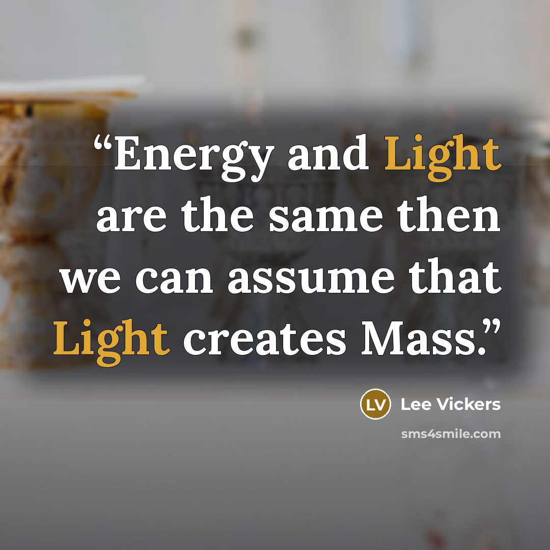 “Energy and Light are the same then we can assume that Light creates Mass.” quote by Lee Vickers