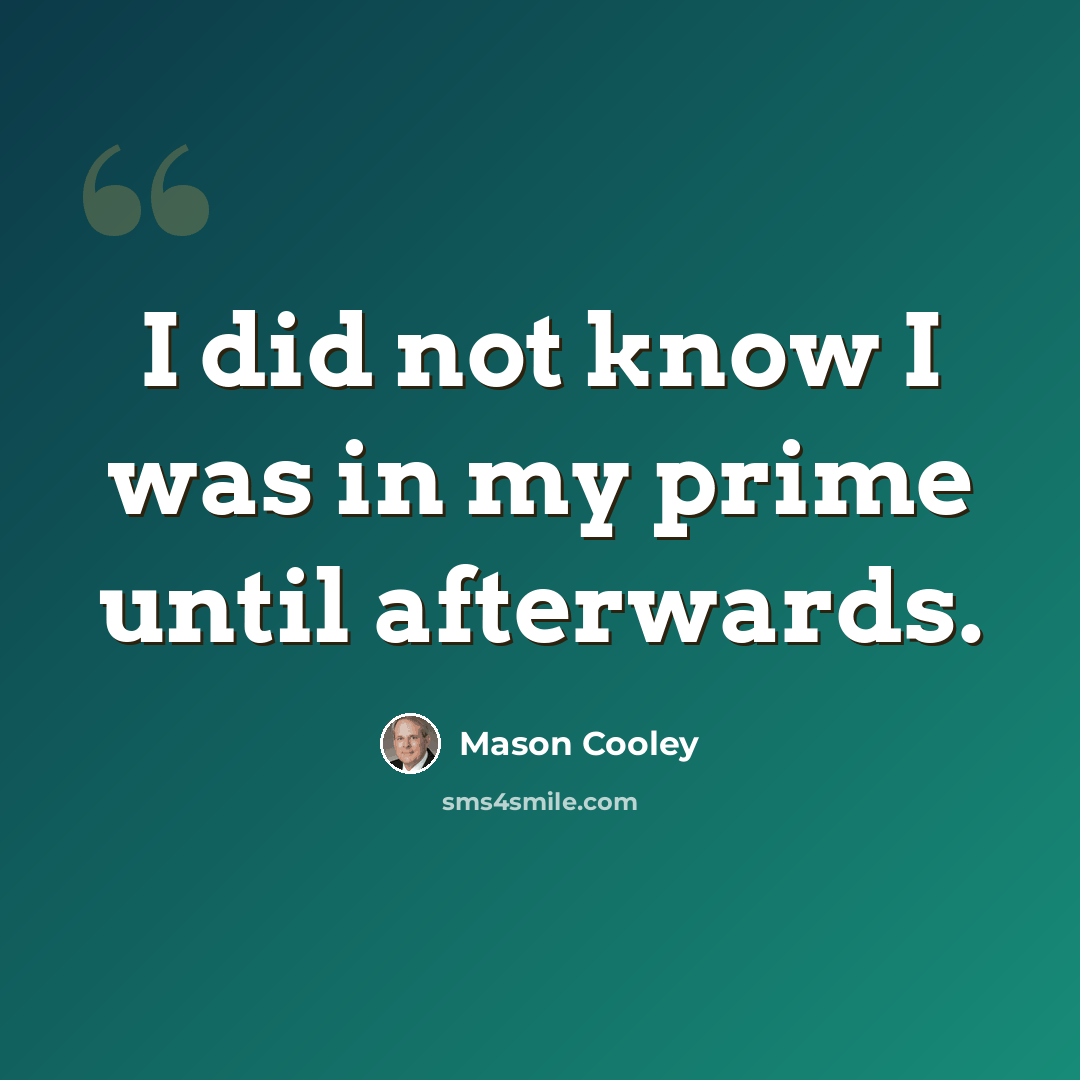 “I did not know I was in my prime until afterwards.” quote by Mason Cooley