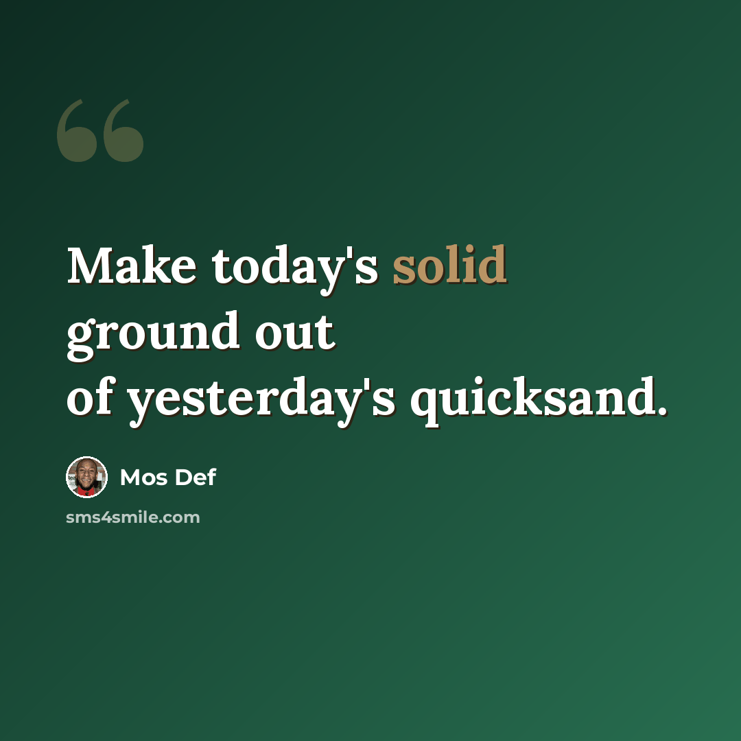 “Make today's solid ground out of yesterday's quicksand.” quote by Mos Def
