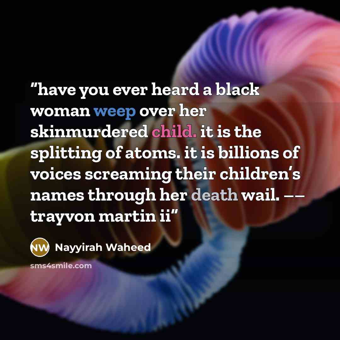 “have you ever heard a black woman weep over her skinmurdered child. it is the splitting of atoms. it is billions of voices screaming their children’s names through her death wail. –– trayvon martin ii” quote by Nayyirah Waheed