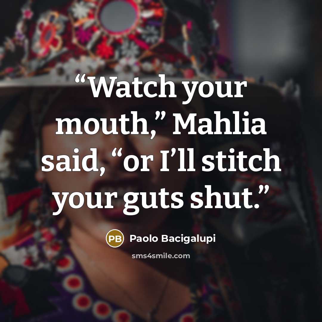 “Watch your mouth,” Mahlia said, “or I’ll stitch your guts shut.” quote by Paolo Bacigalupi