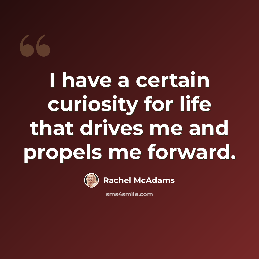 “I have a certain curiosity for life that drives me and propels me forward.” quote by Rachel McAdams