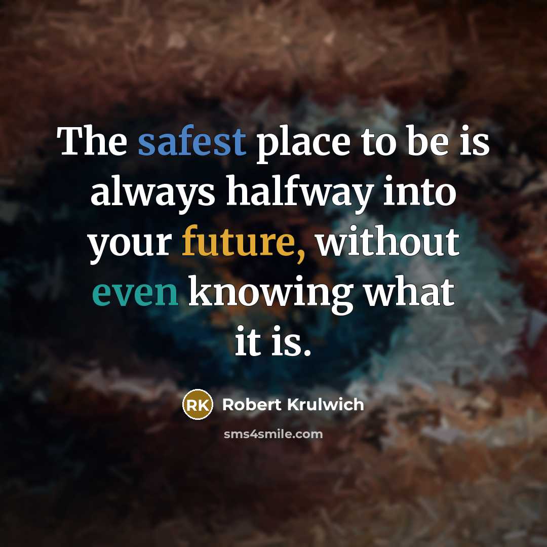 “The safest place to be is always halfway into your future, without even knowing what it is.” quote by Robert Krulwich