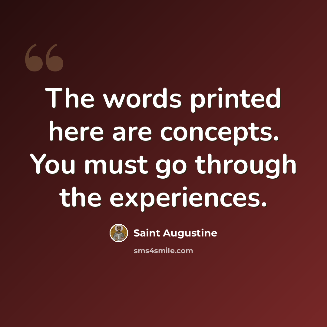 “The words printed here are concepts. You must go through the experiences.” quote by Saint Augustine