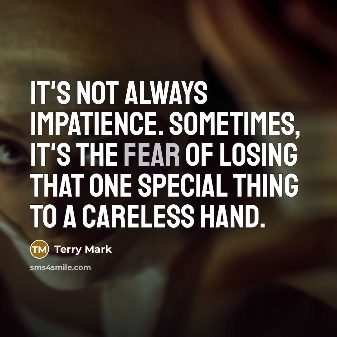 “It's not always impatience. Sometimes, it's the fear of losing that one special thing to a careless hand.” quote by Terry Mark