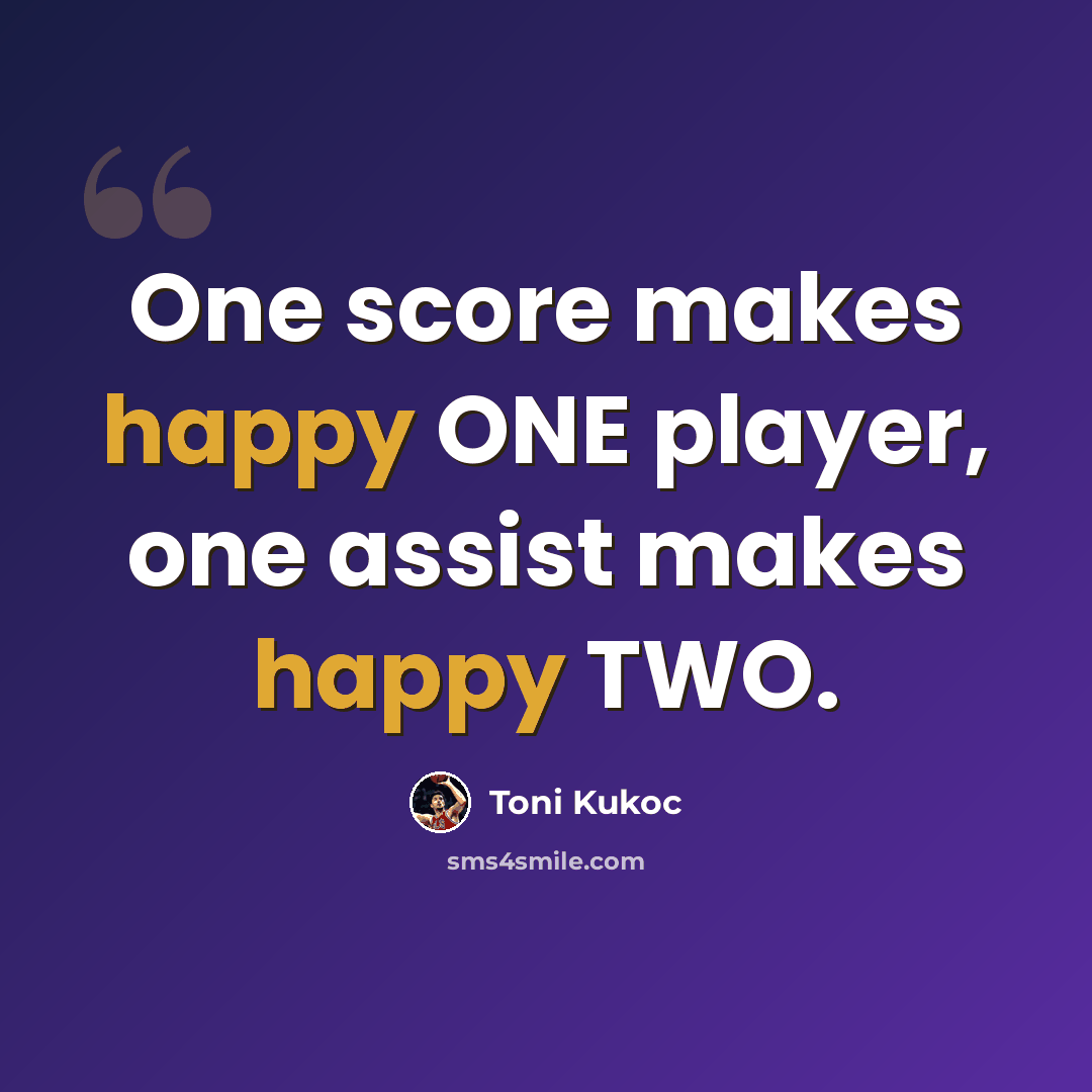“One score makes happy ONE player, one assist makes happy TWO.” quote by Toni Kukoc