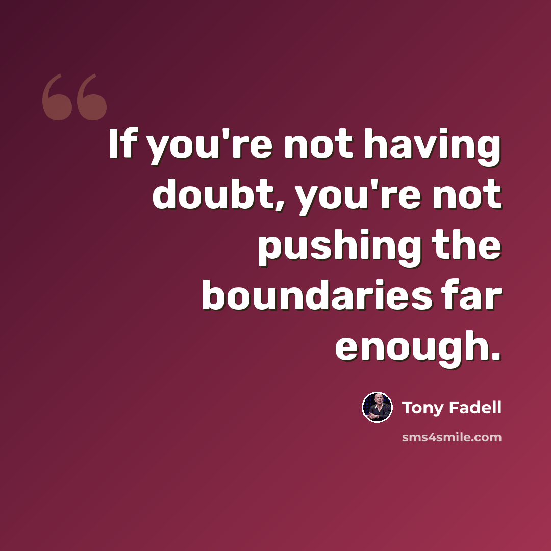 “If you're not having doubt, you're not pushing the boundaries far enough.” quote by Tony Fadell
