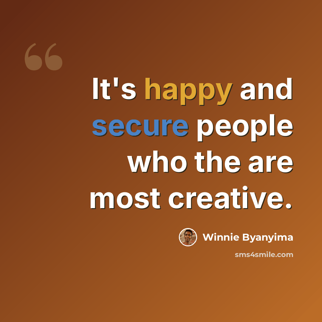 “It's happy and secure people who the are most creative.” quote by Winnie Byanyima