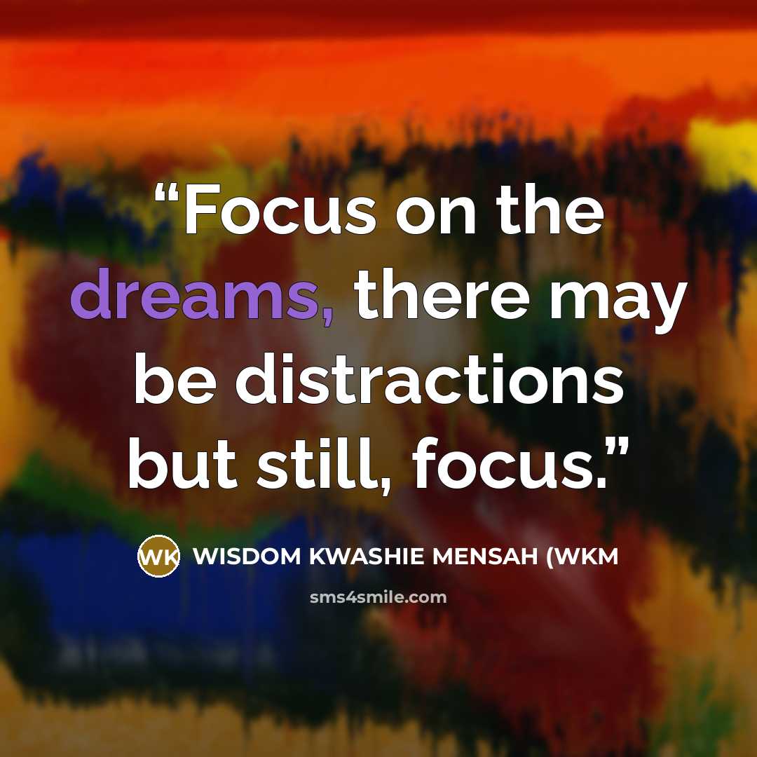 “Focus on the dreams, there may be distractions but still, focus.” quote by WISDOM KWASHIE MENSAH (WKM