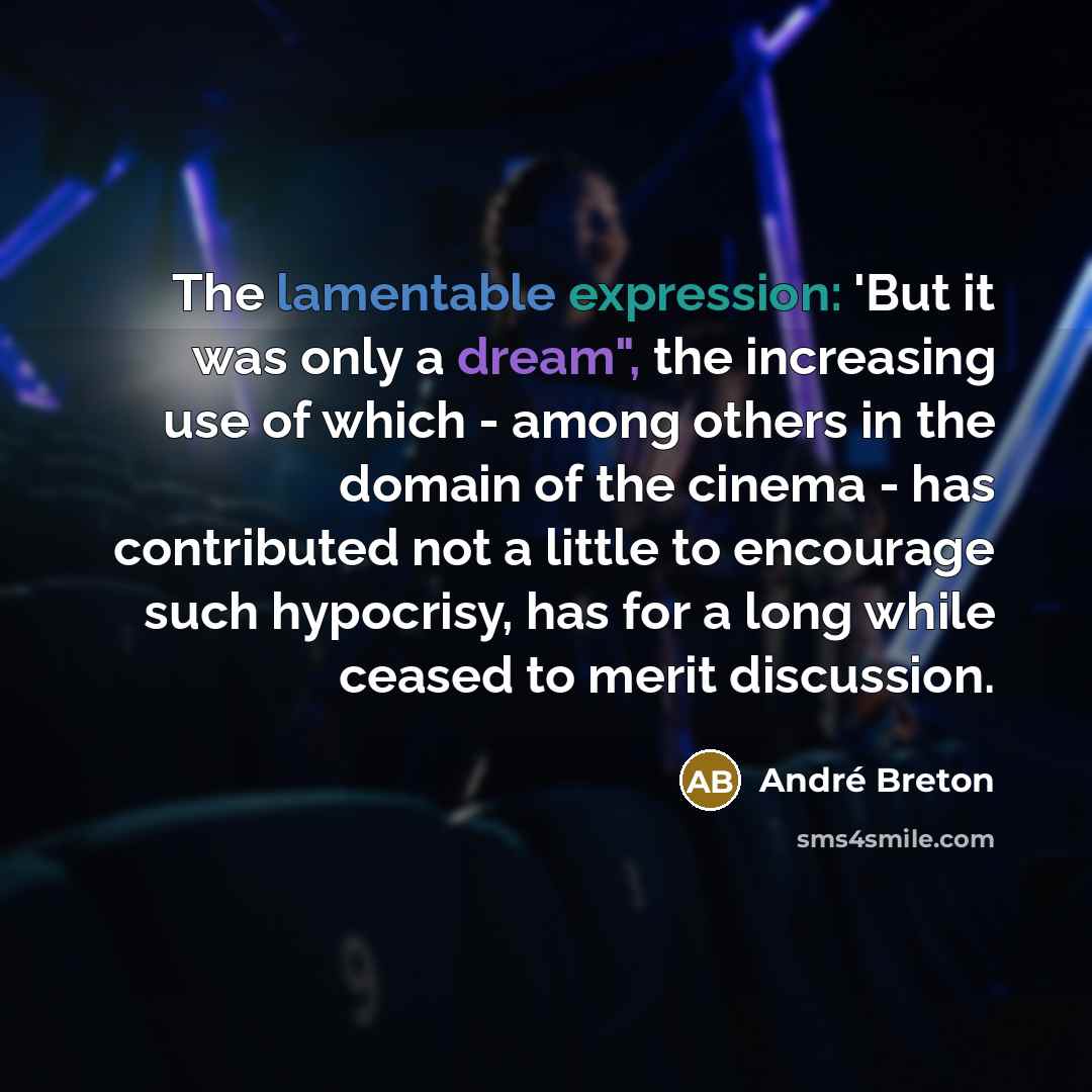 “The lamentable expression: 'But it was only a dream", the increasing use of which - among others in the domain of the cinema - has contributed not a little to encourage such hypocrisy, has for a long while ceased to merit discussion.” quote by Andre Breton