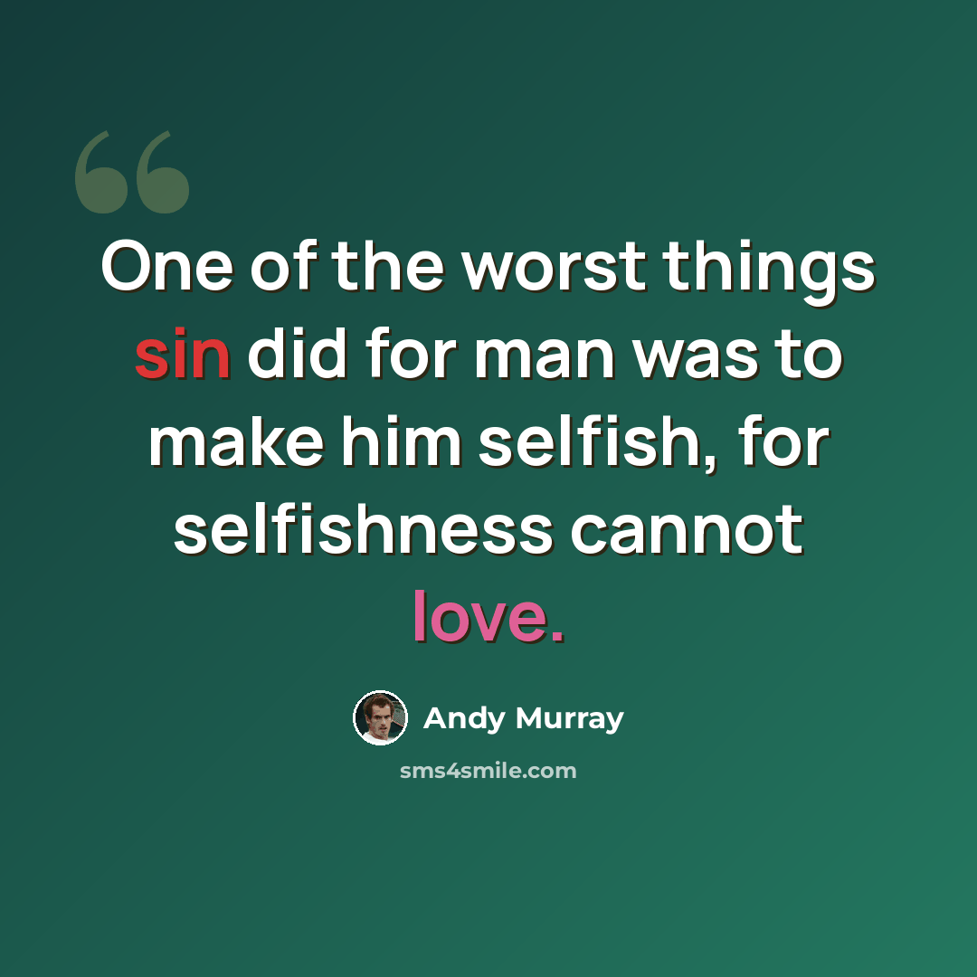 “One of the worst things sin did for man was to make him selfish, for selfishness cannot love.” quote by Andy Murray