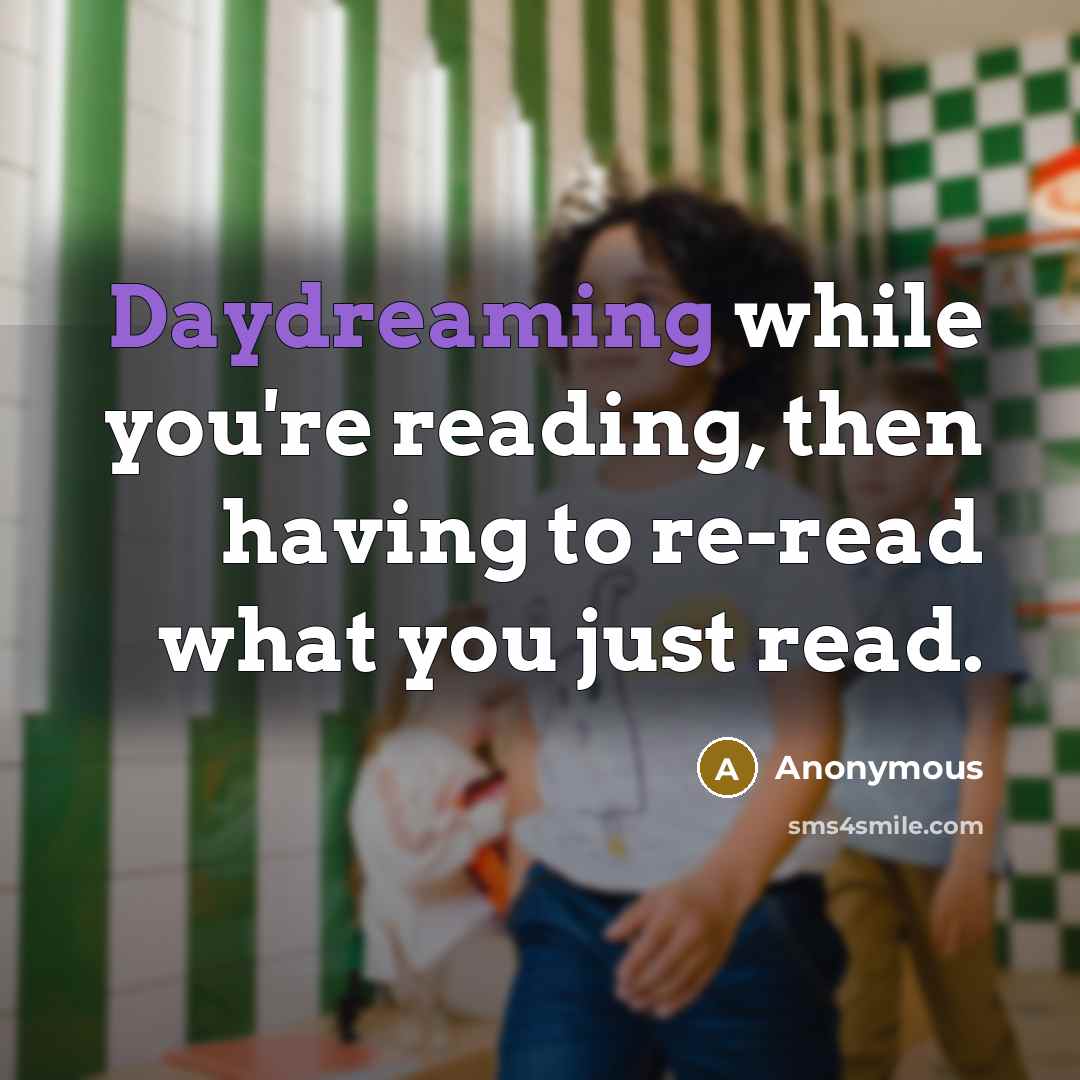 “Daydreaming while you're reading, then having to re-read what you just read.” quote by Anonymous