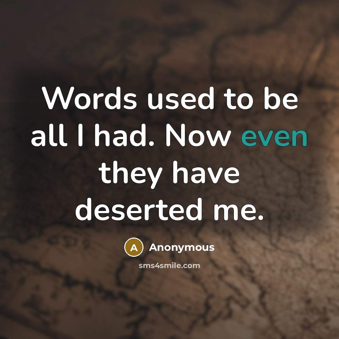 “Words used to be all I had. Now even they have deserted me.” quote by Anonymous