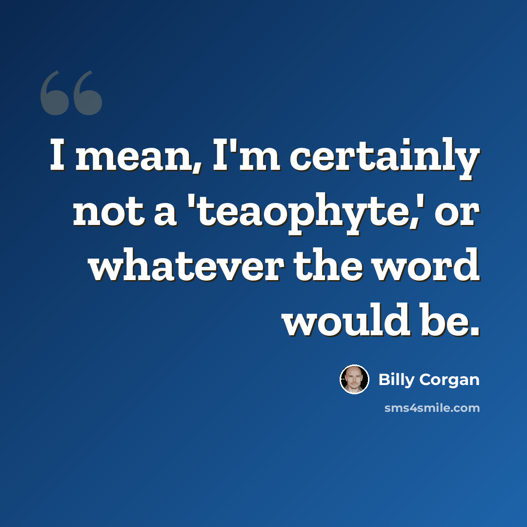 “I mean, I'm certainly not a 'teaophyte,' or whatever the word would be.” quote by Billy Corgan