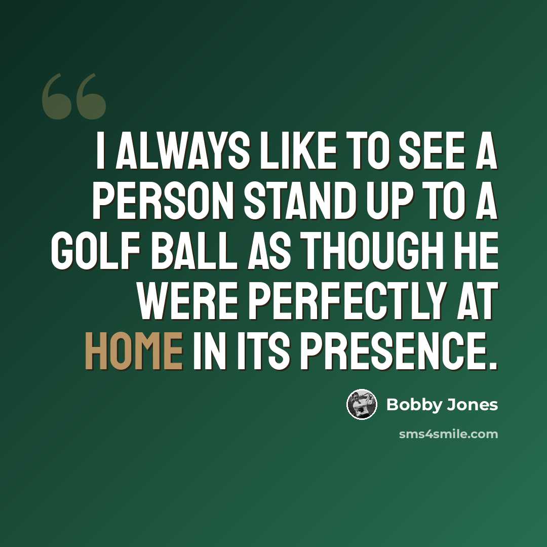 “I always like to see a person stand up to a golf ball as though he were perfectly at home in its presence.” quote by Bobby Jones